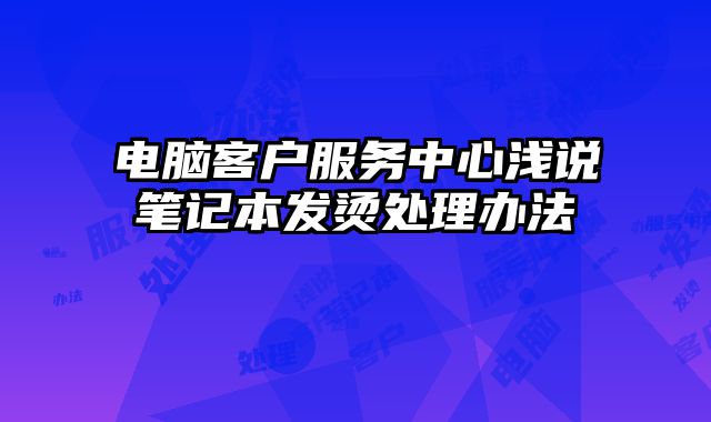 電腦客戶服務中心淺說筆記本發燙處理辦法