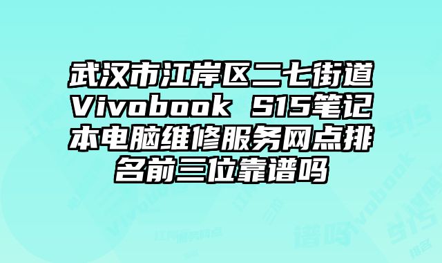 武漢市江岸區二七街道Vivobook S15筆記本電腦維修服務網點排名前三位靠譜嗎
