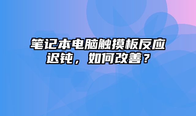 筆記本電腦觸摸板反應遲鈍，如何改善？
