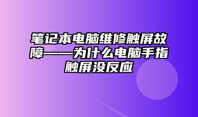 筆記本電腦維修觸屏故障——為什么電腦手指觸屏沒反應