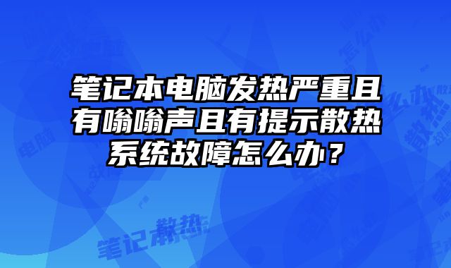 筆記本電腦發熱嚴重且有嗡嗡聲且有提示散熱系統故障怎么辦？