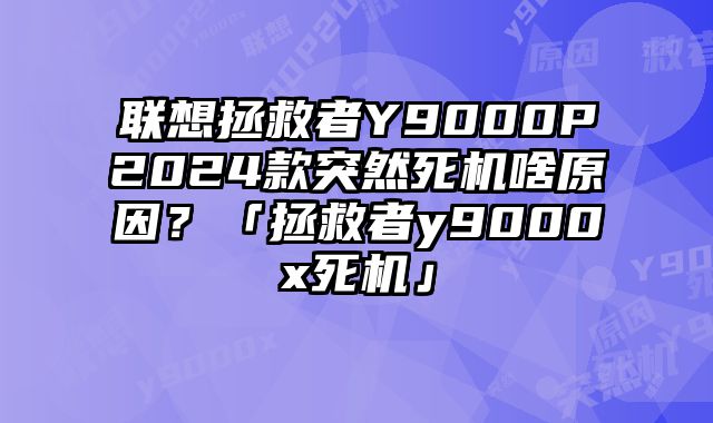 聯想拯救者Y9000P2024款突然死機啥原因？「拯救者y9000x死機」