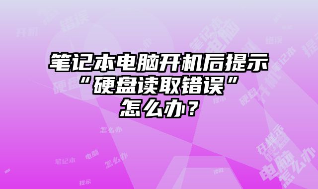 筆記本電腦開機后提示 “硬盤讀取錯誤” 怎么辦？