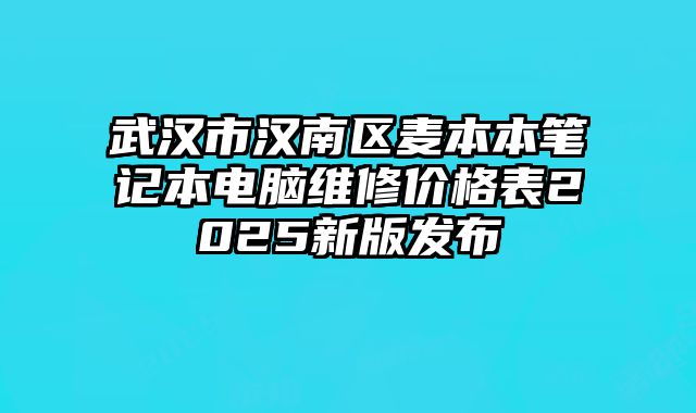 武漢市漢南區(qū)麥本本筆記本電腦維修價(jià)格表2025新版發(fā)布