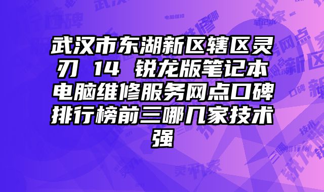 武漢市東湖新區轄區靈刃 14 銳龍版筆記本電腦維修服務網點口碑排行榜前三哪幾家技術強