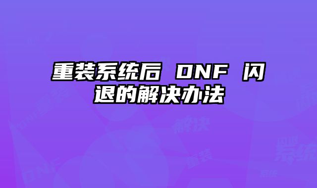 重裝系統(tǒng)后 DNF 閃退的解決辦法