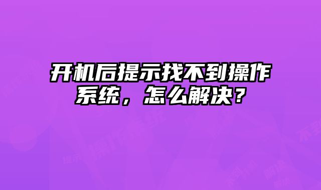 開機后提示找不到操作系統，怎么解決？