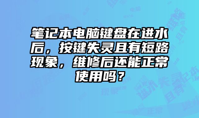 筆記本電腦鍵盤在進水后，按鍵失靈且有短路現象，維修后還能正常使用嗎？