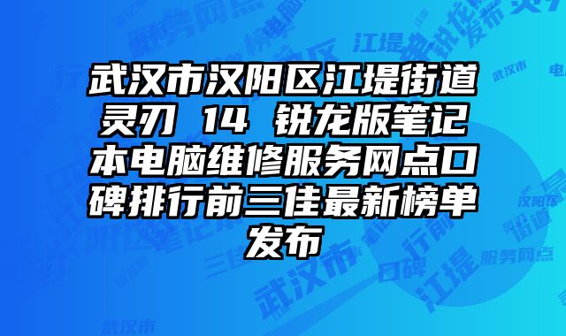 武漢市漢陽區江堤街道靈刃 14 銳龍版筆記本電腦維修服務網點口碑排行前三佳最新榜單發布