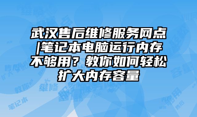 武漢售后維修服務(wù)網(wǎng)點|筆記本電腦運行內(nèi)存不夠用？教你如何輕松擴大內(nèi)存容量