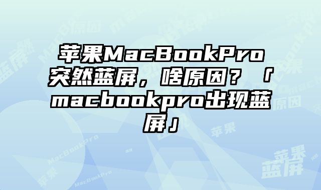 蘋果MacBookPro突然藍屏，啥原因？「macbookpro出現藍屏」