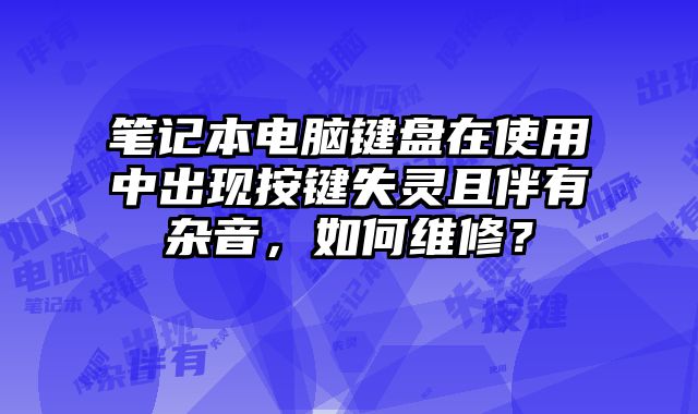 筆記本電腦鍵盤在使用中出現(xiàn)按鍵失靈且伴有雜音，如何維修？