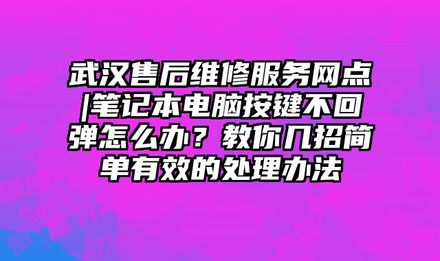 武漢售后維修服務網點|筆記本電腦按鍵不回彈怎么辦？教你幾招簡單有效的處理辦法