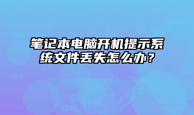 筆記本電腦開機提示系統文件丟失怎么辦？