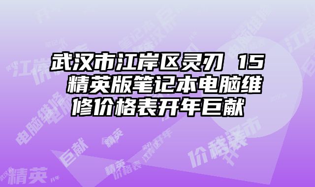 武漢市江岸區靈刃 15 精英版筆記本電腦維修價格表開年巨獻