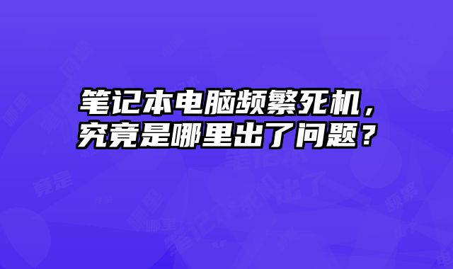 筆記本電腦頻繁死機，究竟是哪里出了問題？