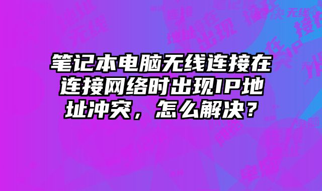 筆記本電腦無線連接在連接網絡時出現IP地址沖突，怎么解決？