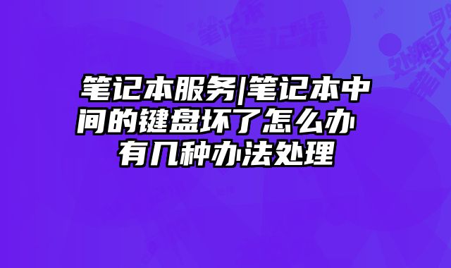 筆記本服務|筆記本中間的鍵盤壞了怎么辦 有幾種辦法處理