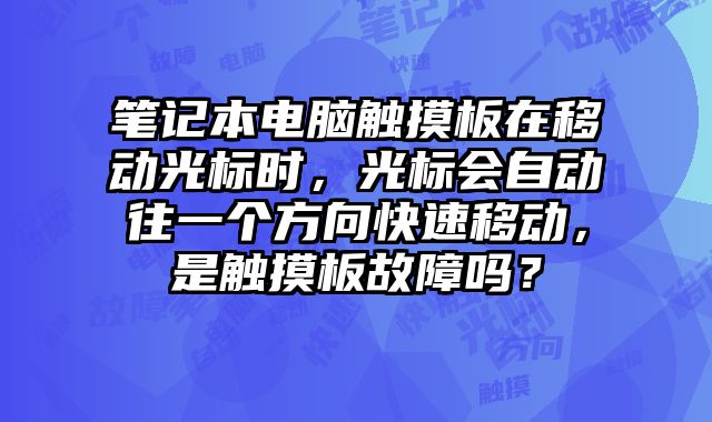 筆記本電腦觸摸板在移動(dòng)光標(biāo)時(shí)，光標(biāo)會(huì)自動(dòng)往一個(gè)方向快速移動(dòng)，是觸摸板故障嗎？