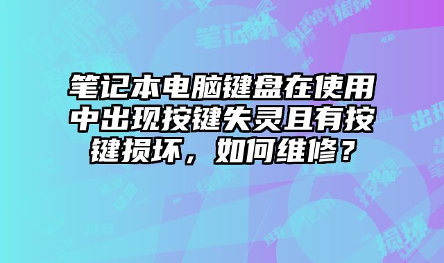 筆記本電腦鍵盤在使用中出現(xiàn)按鍵失靈且有按鍵損壞，如何維修？