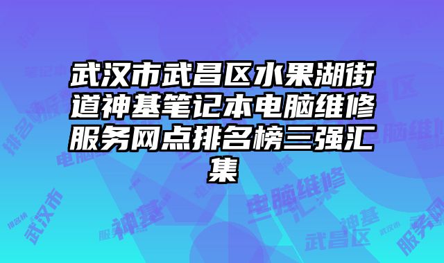 武漢市武昌區(qū)水果湖街道神基筆記本電腦維修服務(wù)網(wǎng)點(diǎn)排名榜三強(qiáng)匯集