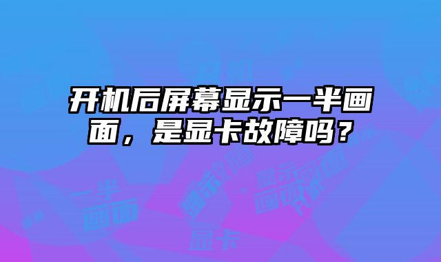 開機后屏幕顯示一半畫面，是顯卡故障嗎？