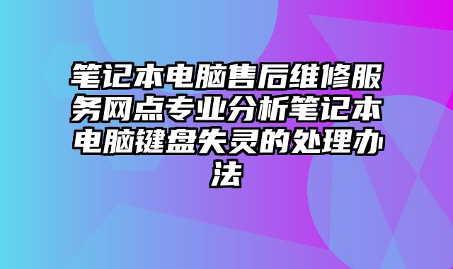 筆記本電腦售后維修服務網點專業分析筆記本電腦鍵盤失靈的處理辦法