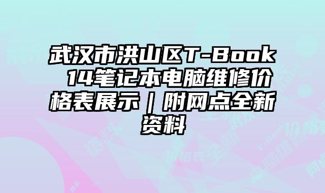 武漢市洪山區T-Book 14筆記本電腦維修價格表展示｜附網點全新資料