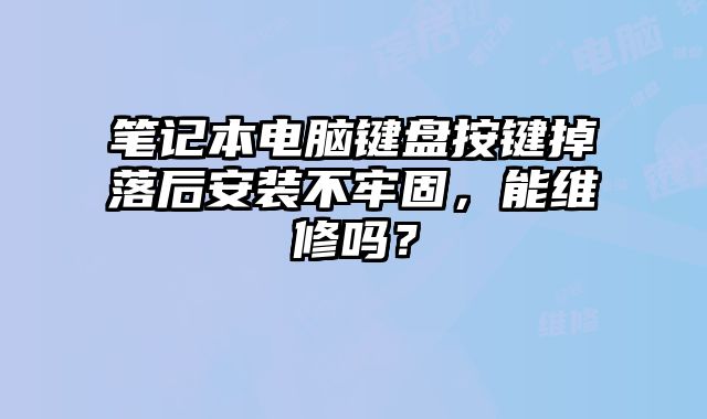 筆記本電腦鍵盤按鍵掉落后安裝不牢固，能維修嗎？