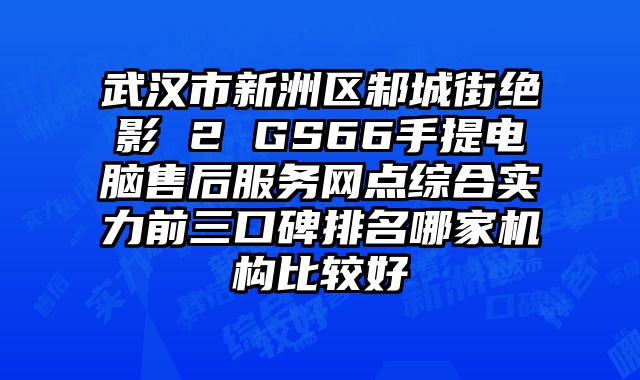 武漢市新洲區(qū)邾城街絕影 2 GS66手提電腦售后服務網點綜合實力前三口碑排名哪家機構比較好