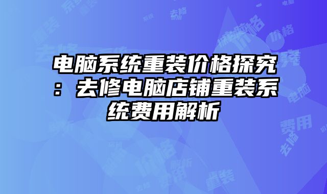 電腦系統重裝價格探究：去修電腦店鋪重裝系統費用解析