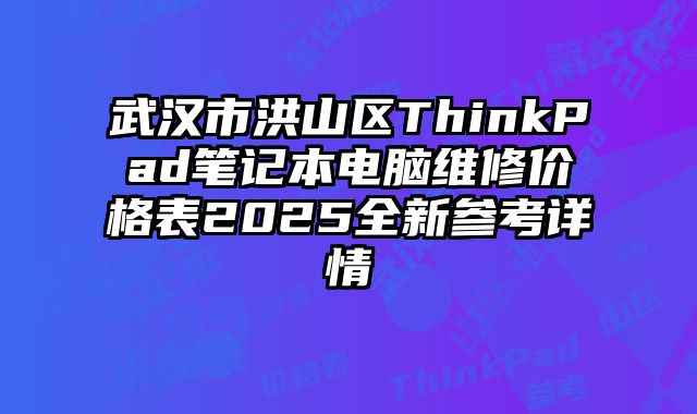 武漢市洪山區ThinkPad筆記本電腦維修價格表2025全新參考詳情