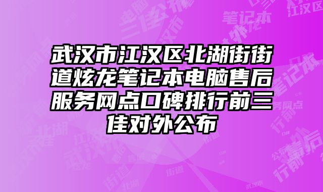 武漢市江漢區北湖街街道炫龍筆記本電腦售后服務網點口碑排行前三佳對外公布