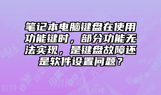 筆記本電腦鍵盤(pán)在使用功能鍵時(shí)，部分功能無(wú)法實(shí)現(xiàn)，是鍵盤(pán)故障還是軟件設(shè)置問(wèn)題？
