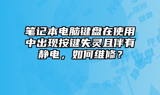 筆記本電腦鍵盤在使用中出現(xiàn)按鍵失靈且伴有靜電，如何維修？