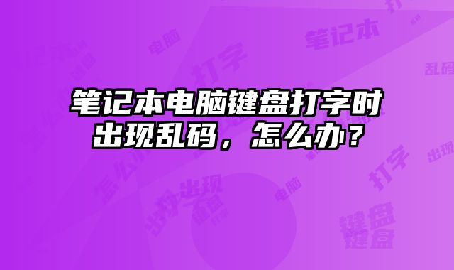 筆記本電腦鍵盤打字時出現亂碼，怎么辦？