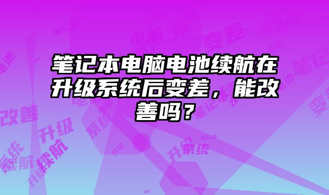 筆記本電腦電池續航在升級系統后變差，能改善嗎？