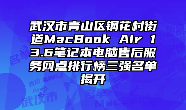 武漢市青山區(qū)鋼花村街道MacBook Air 13.6筆記本電腦售后服務(wù)網(wǎng)點(diǎn)排行榜三強(qiáng)名單揭開