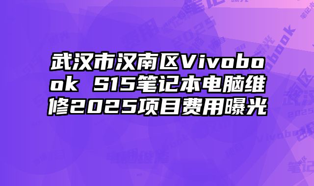 武漢市漢南區(qū)Vivobook S15筆記本電腦維修2025項(xiàng)目費(fèi)用曝光