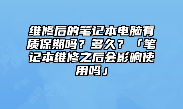 維修后的筆記本電腦有質保期嗎？多久？「筆記本維修之后會影響使用嗎」