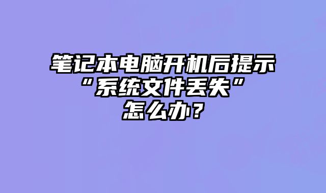 筆記本電腦開機后提示 “系統文件丟失” 怎么辦？