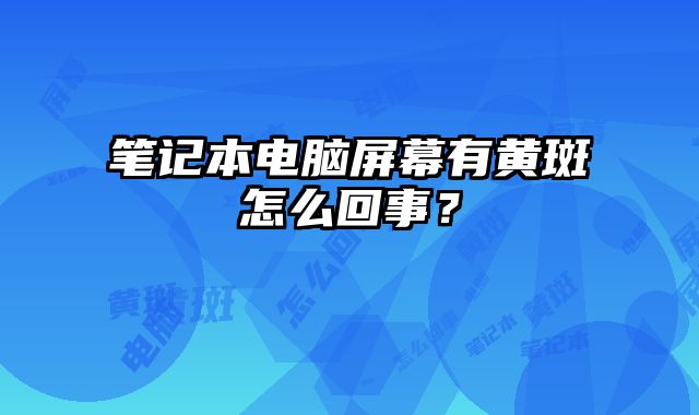 筆記本電腦屏幕有黃斑怎么回事？