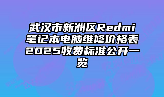 武漢市新洲區(qū)Redmi筆記本電腦維修價(jià)格表2025收費(fèi)標(biāo)準(zhǔn)公開一覽
