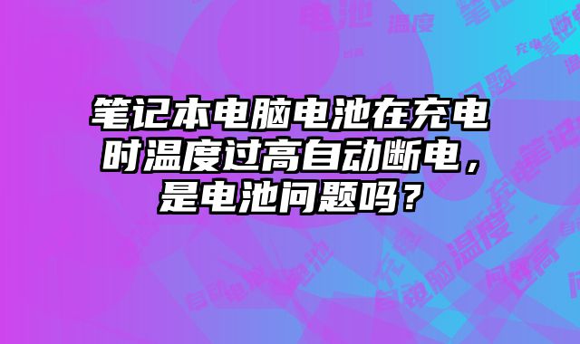 筆記本電腦電池在充電時溫度過高自動斷電，是電池問題嗎？