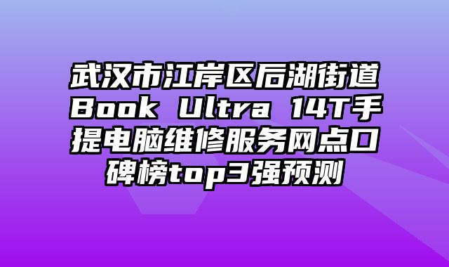 武漢市江岸區(qū)后湖街道Book Ultra 14T手提電腦維修服務(wù)網(wǎng)點(diǎn)口碑榜top3強(qiáng)預(yù)測(cè)