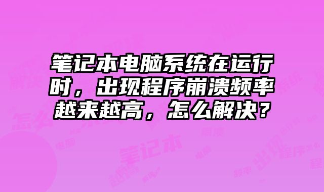 筆記本電腦系統在運行時，出現程序崩潰頻率越來越高，怎么解決？