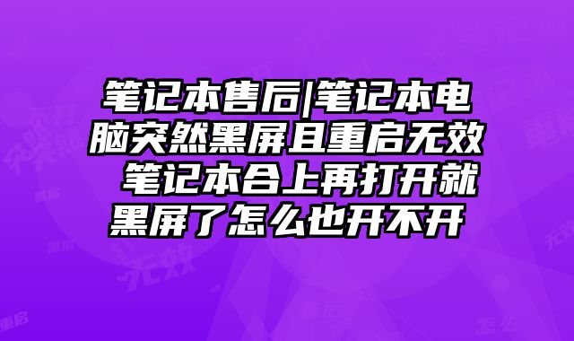 筆記本售后|筆記本電腦突然黑屏且重啟無效 筆記本合上再打開就黑屏了怎么也開不開