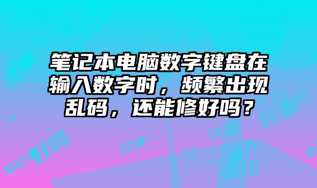 筆記本電腦數字鍵盤在輸入數字時，頻繁出現亂碼，還能修好嗎？