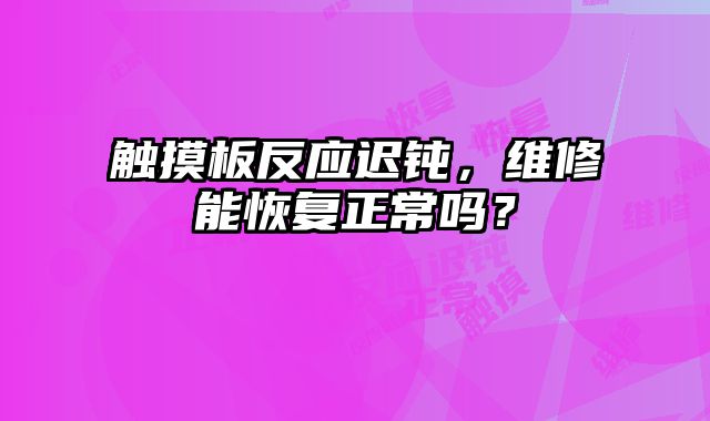 觸摸板反應(yīng)遲鈍，維修能恢復(fù)正常嗎？