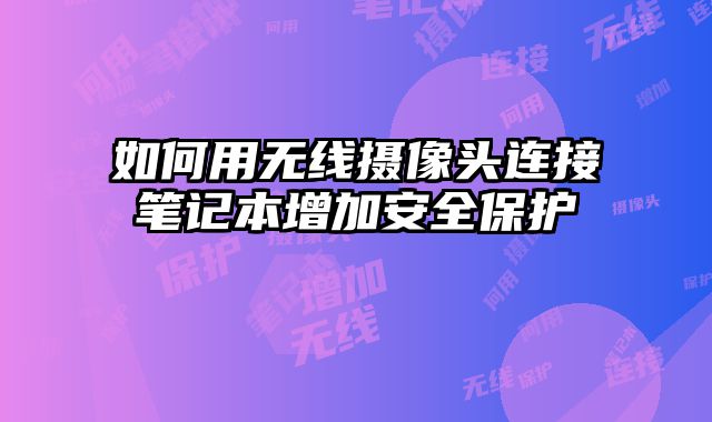 如何用無線攝像頭連接筆記本增加安全保護